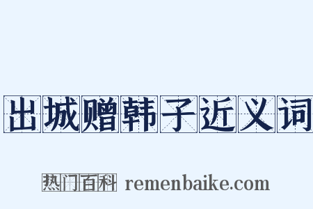 出城赠韩子近义词是什么意思的图片